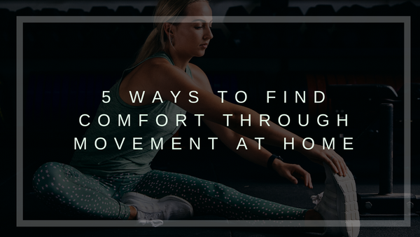5 Ways to Find Comfort through Movement at Home